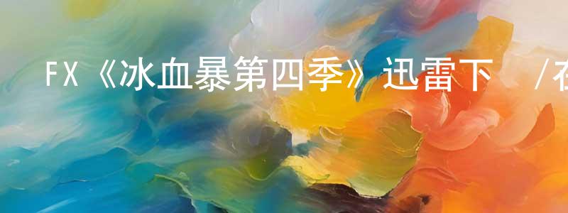 曹幸妮的動漫綜藝大全,FX《冰血暴第四季》迅雷下載/在線觀看/百度云-犯罪/歷史載-美劇天堂